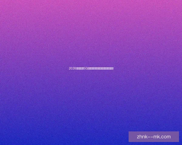 2026世界杯推出5G实时数据服务为观众带来全新观赛体验 2026世界杯推出5G实时数据服务为观众带来全新观赛体验